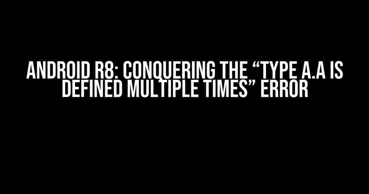 Android R8: Conquering the “Type a.a is defined multiple times” Error