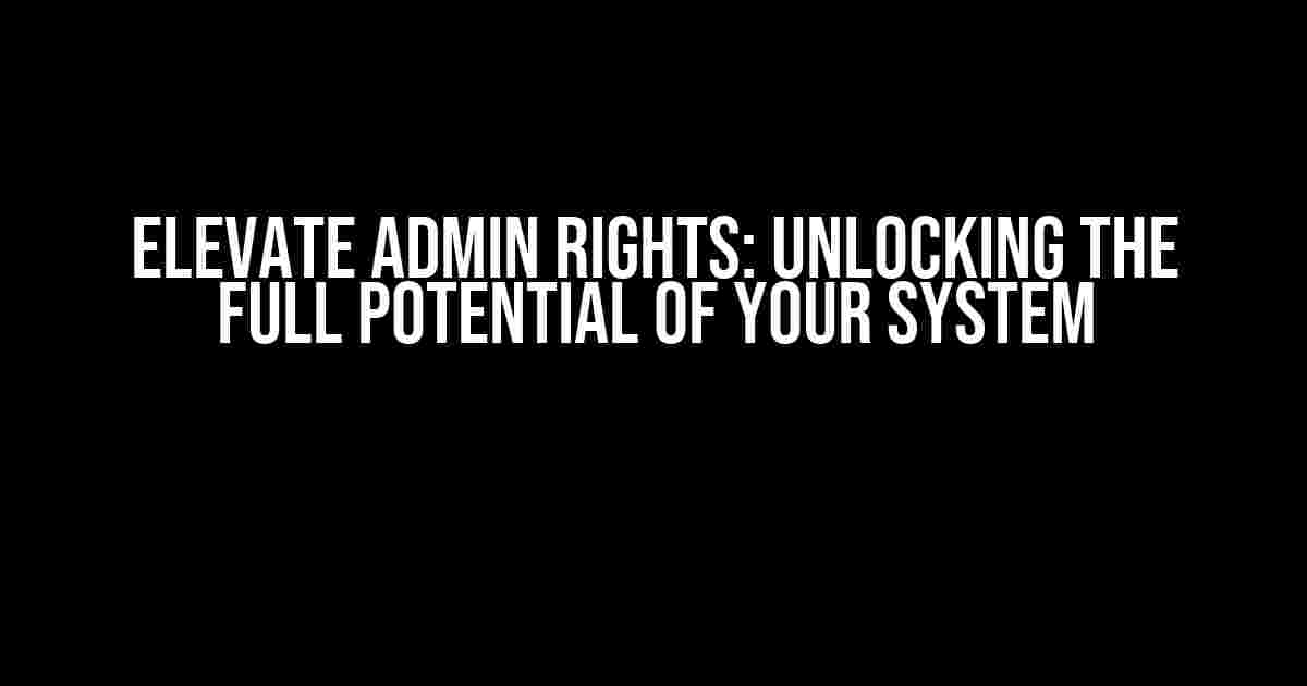 Elevate Admin Rights: Unlocking the Full Potential of Your System