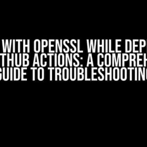 Error with openssl while deploying with GitHub Actions: A Comprehensive Guide to Troubleshooting