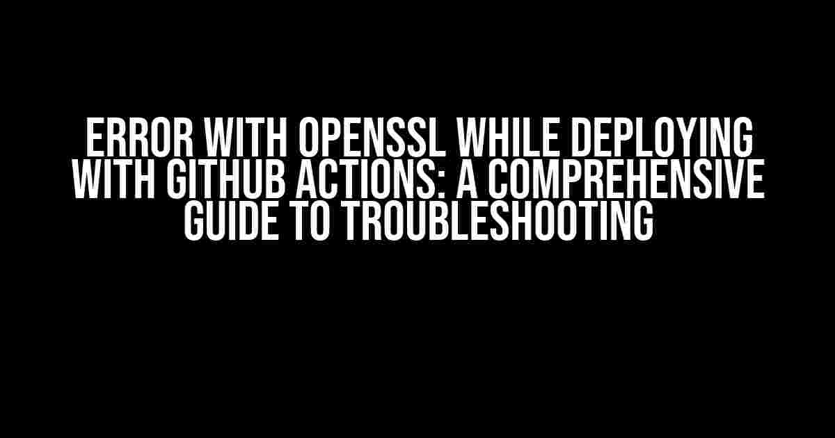 Error with openssl while deploying with GitHub Actions: A Comprehensive Guide to Troubleshooting