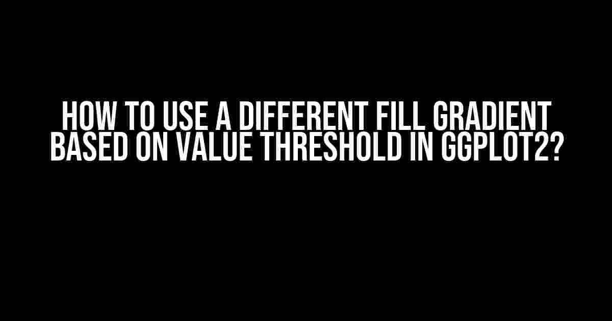 How to Use a Different Fill Gradient Based on Value Threshold in ggplot2?