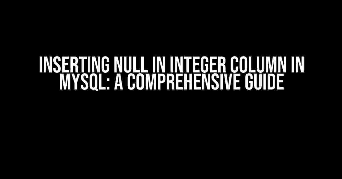 Inserting Null in INTEGER COLUMN in MySQL: A Comprehensive Guide