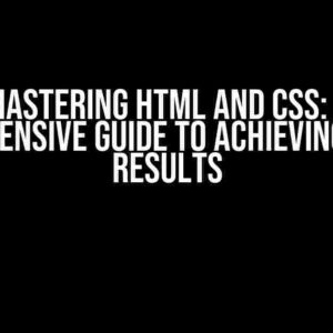 Mastering HTML and CSS: A Comprehensive Guide to Achieving Desired Results