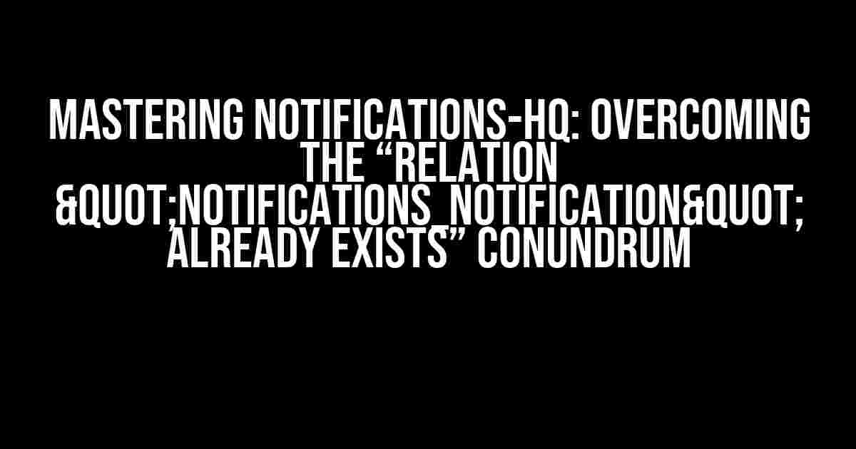 Mastering Notifications-HQ: Overcoming the “Relation "notifications_notification" already exists” Conundrum