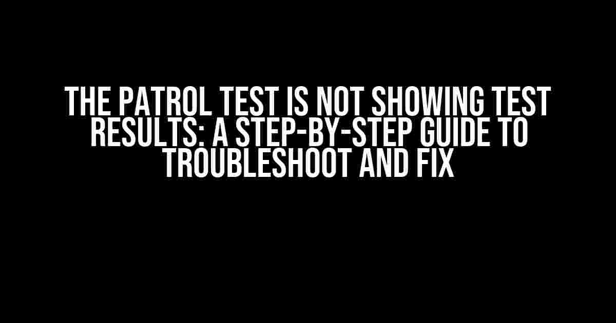 The Patrol Test is Not Showing Test Results: A Step-by-Step Guide to Troubleshoot and Fix