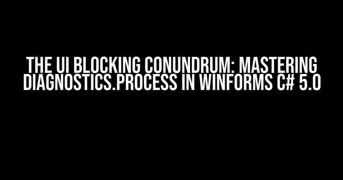 The UI Blocking Conundrum: Mastering Diagnostics.Process in WinForms C# 5.0